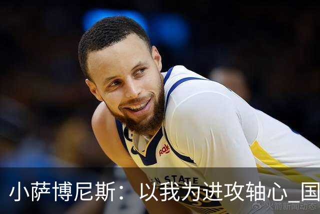 小萨博尼斯：以我为进攻轴心 国王才能发挥最佳水平